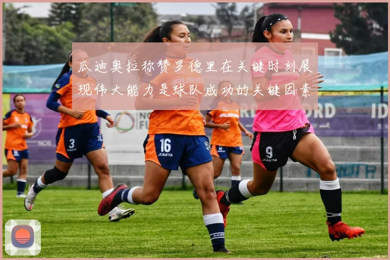 瓜迪奥拉称赞罗德里在关键时刻展现伟大能力是球队成功的关键因素