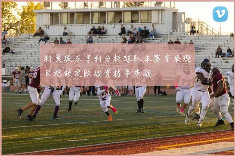 科莫股东亨利分析球队本赛季表现目标锁定欧战资格争夺战