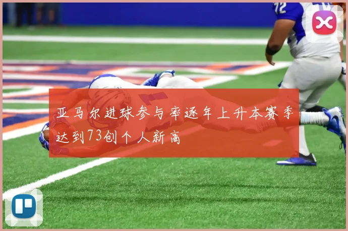亚马尔进球参与率逐年上升本赛季达到73创个人新高