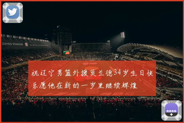 祝辽宁男篮外援莫兰德34岁生日快乐愿他在新的一岁里继续辉煌
