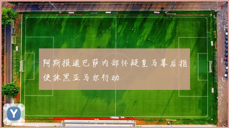 阿斯报道巴萨内部怀疑皇马幕后指使抹黑亚马尔行动