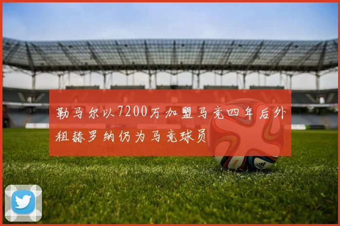 勒马尔以7200万加盟马竞四年后外租赫罗纳仍为马竞球员