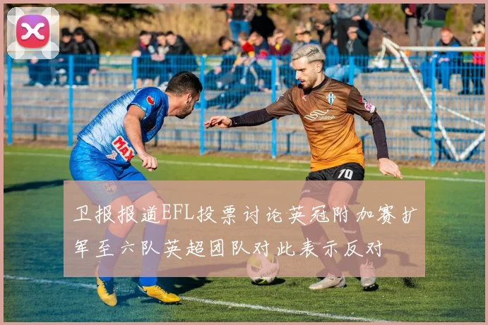 卫报报道EFL投票讨论英冠附加赛扩军至六队英超团队对此表示反对