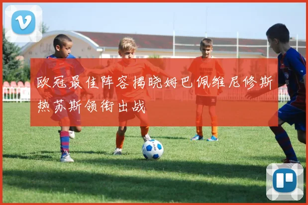 欧冠最佳阵容揭晓姆巴佩维尼修斯热苏斯领衔出战
